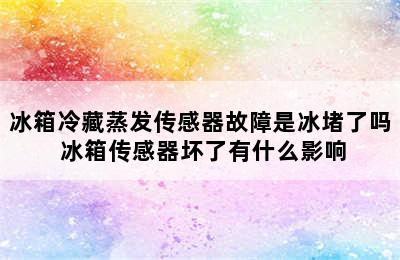 冰箱冷藏蒸发传感器故障是冰堵了吗 冰箱传感器坏了有什么影响